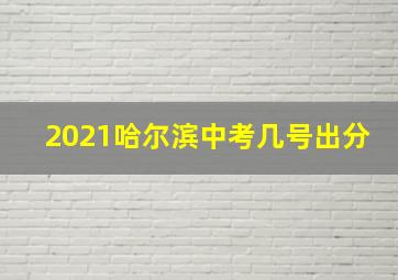 2021哈尔滨中考几号出分