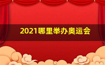 2021哪里举办奥运会