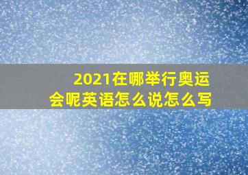 2021在哪举行奥运会呢英语怎么说怎么写