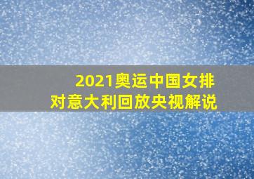 2021奥运中国女排对意大利回放央视解说