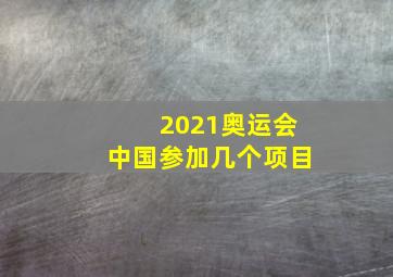 2021奥运会中国参加几个项目