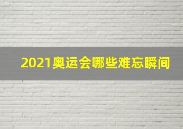 2021奥运会哪些难忘瞬间