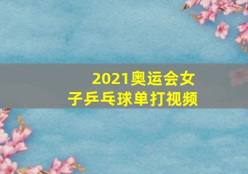 2021奥运会女子乒乓球单打视频