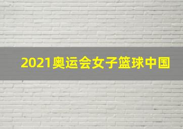 2021奥运会女子篮球中国