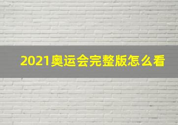 2021奥运会完整版怎么看