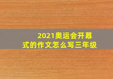 2021奥运会开幕式的作文怎么写三年级