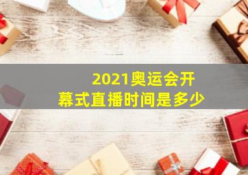 2021奥运会开幕式直播时间是多少