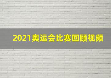 2021奥运会比赛回顾视频