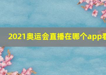 2021奥运会直播在哪个app看