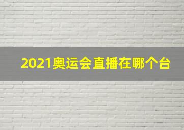 2021奥运会直播在哪个台