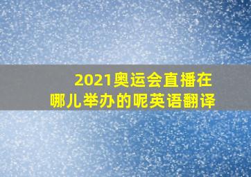 2021奥运会直播在哪儿举办的呢英语翻译