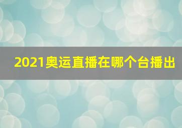 2021奥运直播在哪个台播出