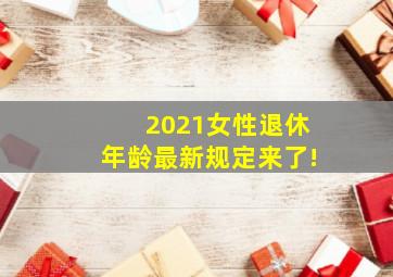 2021女性退休年龄最新规定来了!