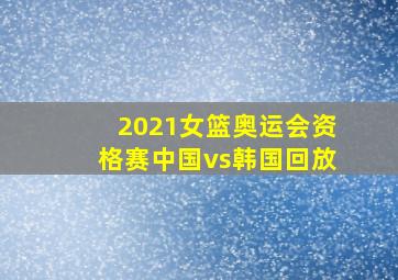 2021女篮奥运会资格赛中国vs韩国回放