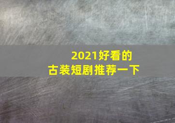 2021好看的古装短剧推荐一下