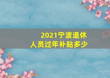 2021宁波退休人员过年补贴多少