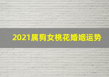 2021属狗女桃花婚姻运势