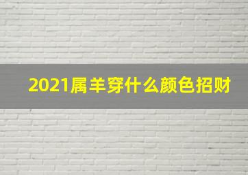 2021属羊穿什么颜色招财