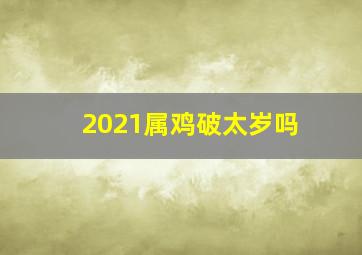 2021属鸡破太岁吗