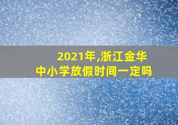 2021年,浙江金华中小学放假时间一定吗