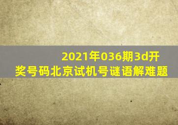 2021年036期3d开奖号码北京试机号谜语解难题