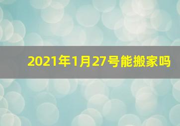 2021年1月27号能搬家吗