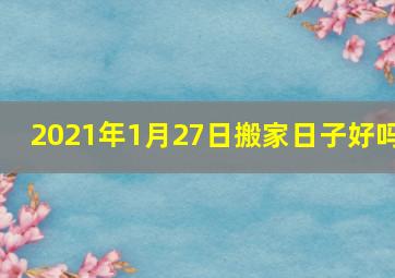 2021年1月27日搬家日子好吗