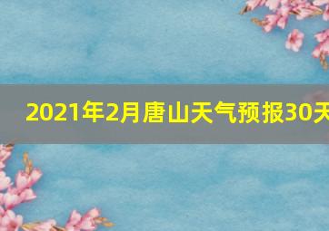 2021年2月唐山天气预报30天