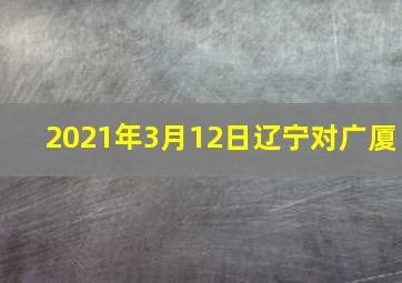 2021年3月12日辽宁对广厦