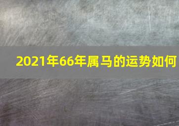 2021年66年属马的运势如何