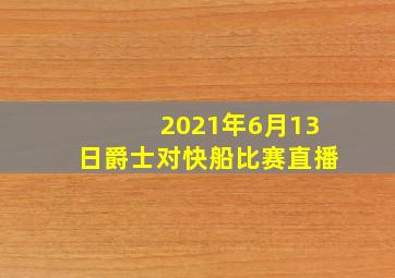 2021年6月13日爵士对快船比赛直播