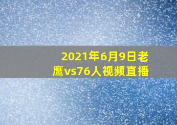 2021年6月9日老鹰vs76人视频直播