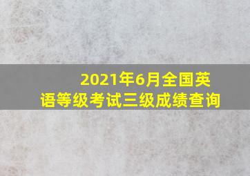 2021年6月全国英语等级考试三级成绩查询