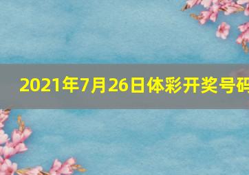 2021年7月26日体彩开奖号码