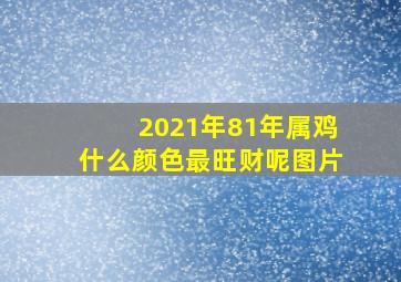 2021年81年属鸡什么颜色最旺财呢图片