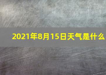 2021年8月15日天气是什么