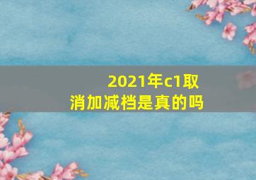 2021年c1取消加减档是真的吗