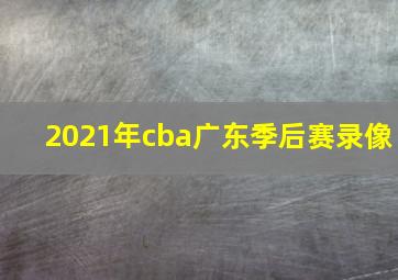 2021年cba广东季后赛录像