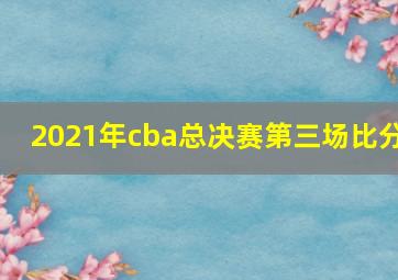 2021年cba总决赛第三场比分