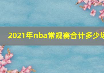 2021年nba常规赛合计多少场