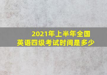 2021年上半年全国英语四级考试时间是多少