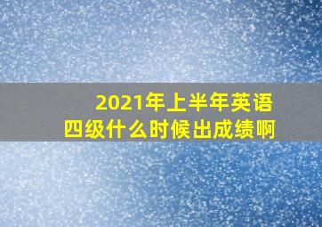 2021年上半年英语四级什么时候出成绩啊