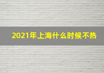 2021年上海什么时候不热