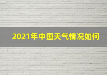 2021年中国天气情况如何