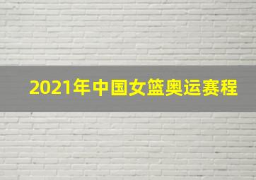 2021年中国女篮奥运赛程