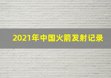 2021年中国火箭发射记录