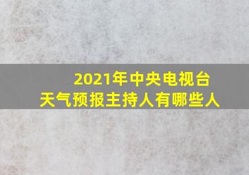 2021年中央电视台天气预报主持人有哪些人