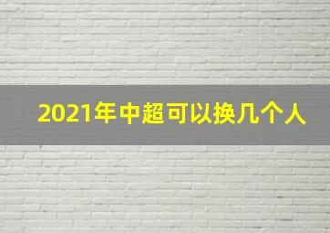 2021年中超可以换几个人