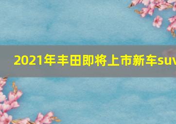 2021年丰田即将上市新车suv