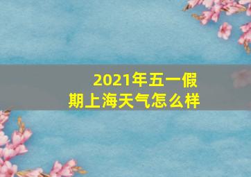 2021年五一假期上海天气怎么样